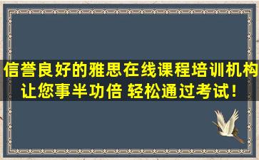 信誉良好的雅思在线课程培训机构 让您事半功倍 轻松通过考试！